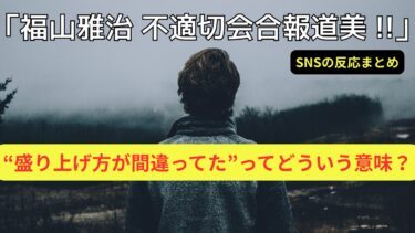 【福山雅治】“不適切会合”報道にコメント！「盛り上げ方が間違ってた」ってどういうこと？SNSの反応まとめ