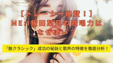 【トレーナー絶賛！】ME:I飯田栞月の歌唱力はなぜ凄い？「脱クラシック」成功の秘訣と歌声の特徴を徹底分析！