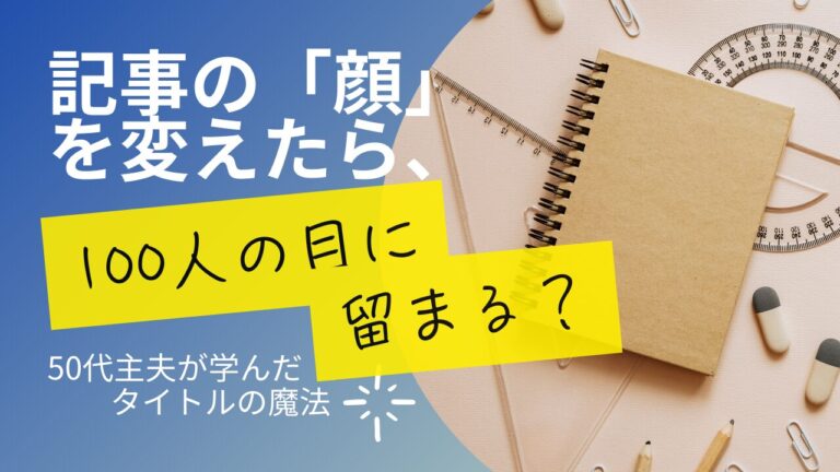 記事の「顔」を変えたら、100人の目に留まる？50代主夫が学んだタイトルの魔法１
