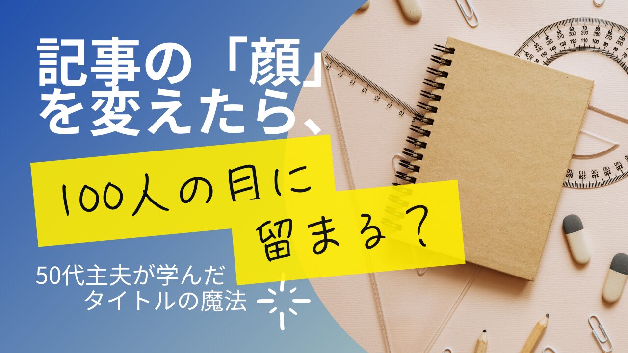 記事の「顔」を変えたら、100人の目に留まる?50代主夫が学んだタイトルの魔法1
