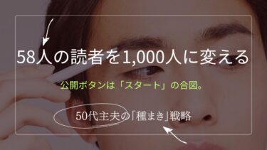 公開ボタンは「スタート」の合図。58人の読者を1,000人に変える、50代主夫の「種まき」戦略１