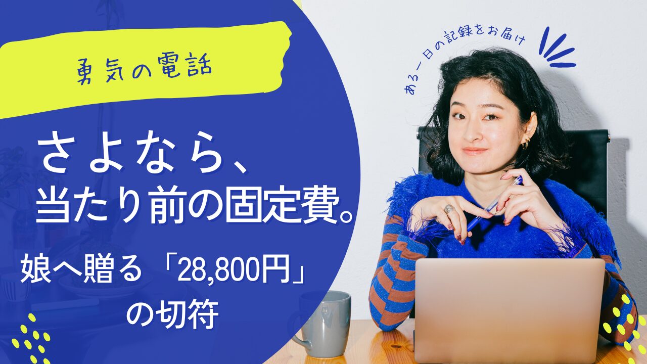 さよなら、当たり前の固定費。〜勇気の電話と、娘へ贈る「28,800円」の切符〜1